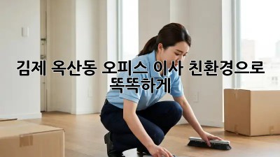 김제 옥산동 오피스 이사, 친환경으로 똑똑하게!