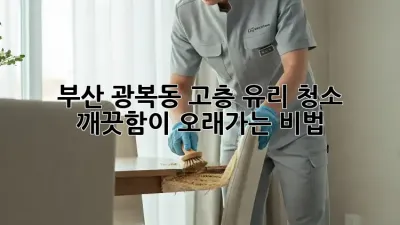 부산 광복동 고층 유리 청소: 깨끗함이 오래가는 비법