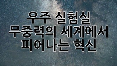 우주 실험실: 무중력의 세계에서 피어나는 혁신
